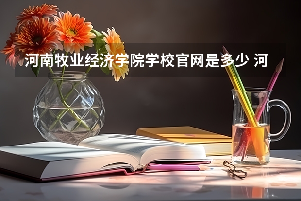 河南牧业经济学院学校官网是多少 河南牧业经济学院介绍