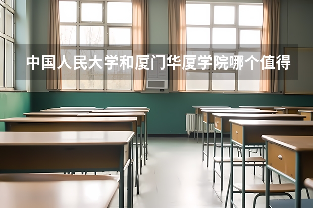 中国人民大学和厦门华厦学院哪个值得报 历年录取分数线对比