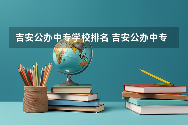 吉安公办中专学校排名 吉安公办中专学校排行榜