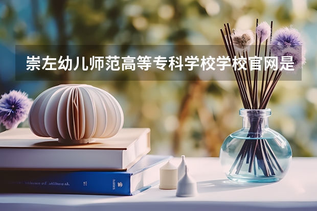 崇左幼儿师范高等专科学校学校官网是多少 崇左幼儿师范高等专科学校介绍