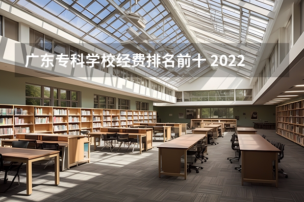 广东专科学校经费排名前十 2022广东最好的专科学校排名