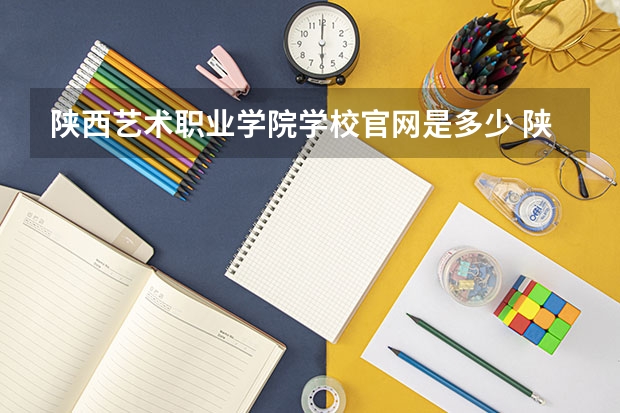 陕西艺术职业学院学校官网是多少 陕西艺术职业学院介绍