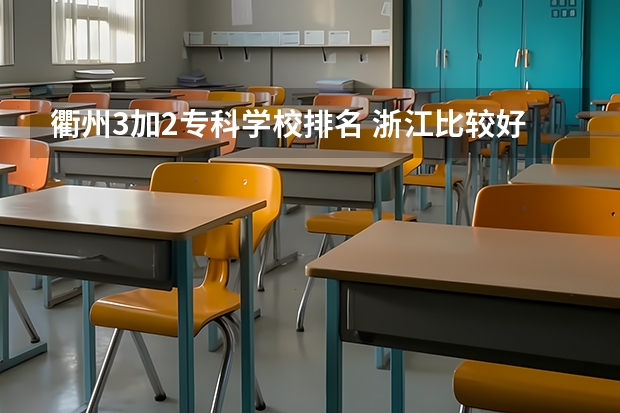 衢州3加2专科学校排名 浙江比较好的专科学校！顺便帮忙解答一下