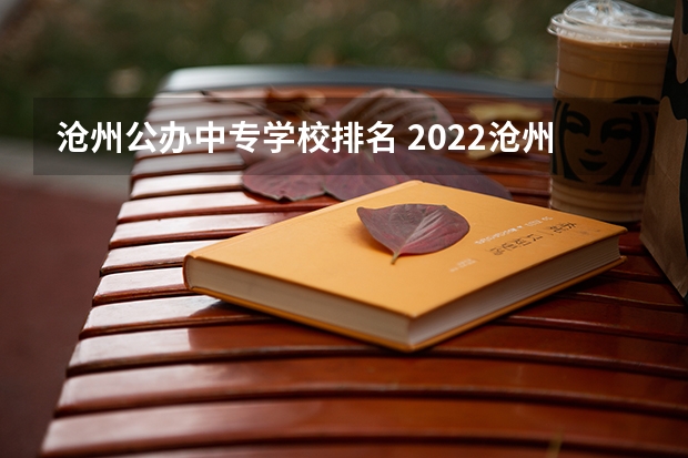 沧州公办中专学校排名 2022沧州最好的中专学校