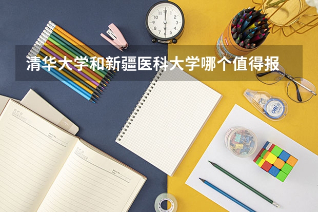 清华大学和新疆医科大学哪个值得报 历年录取分数线对比