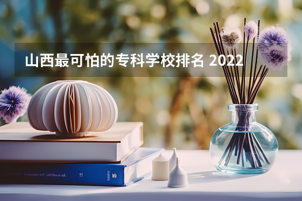 山西最可怕的专科学校排名 2022山西大专学校排名前十