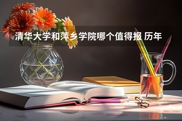 清华大学和萍乡学院哪个值得报 历年录取分数线对比