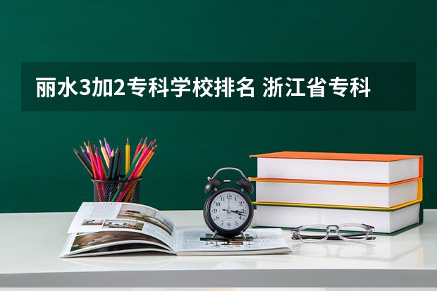 丽水3加2专科学校排名 浙江省专科学校排名榜