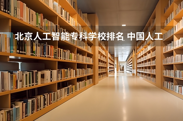 北京人工智能专科学校排名 中国人工智能大学排名