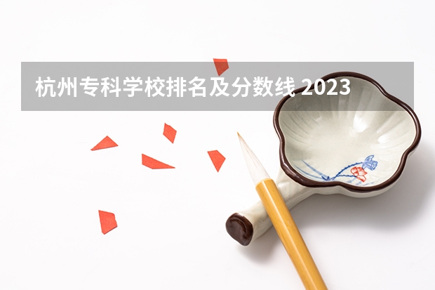 杭州专科学校排名及分数线 2023杭州职业技术学院分数线最低是多少