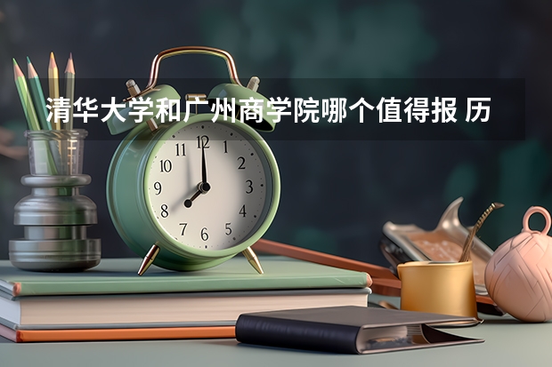 清华大学和广州商学院哪个值得报 历年录取分数线对比