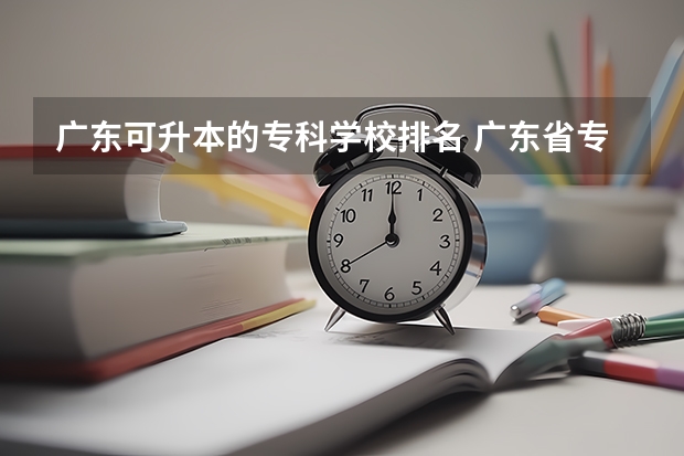 广东可升本的专科学校排名 广东省专升本院校有哪些