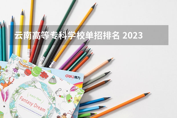 云南高等专科学校单招排名 2023云南单招学校排名