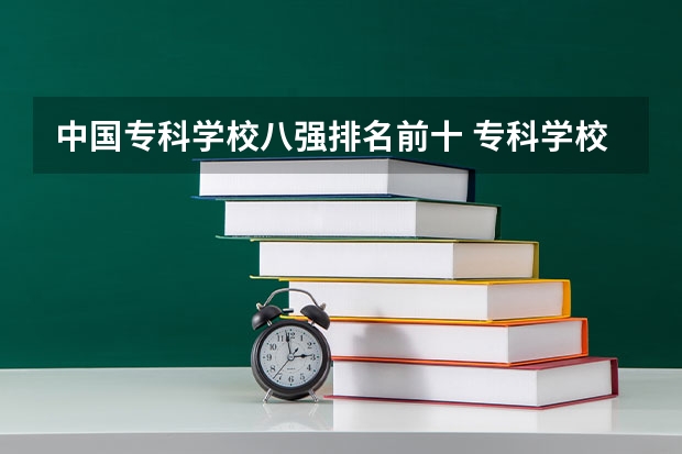 中国专科学校八强排名前十 专科学校排名榜全国