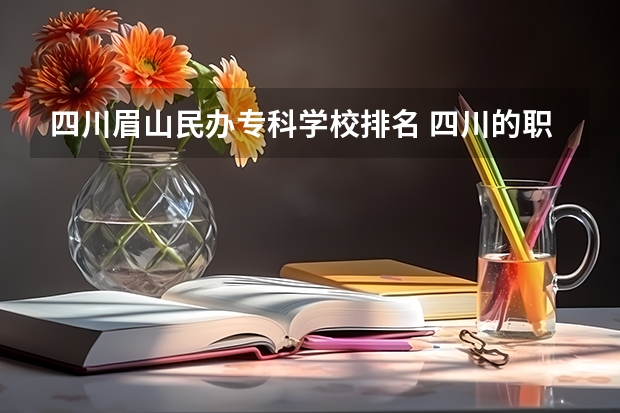 四川眉山民办专科学校排名 四川的职业技术学院排名