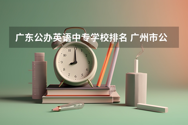 广东公办英语中专学校排名 广州市公办中专职业学校前十名排名