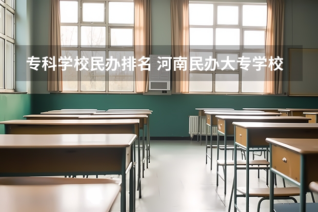 专科学校民办排名 河南民办大专学校排名