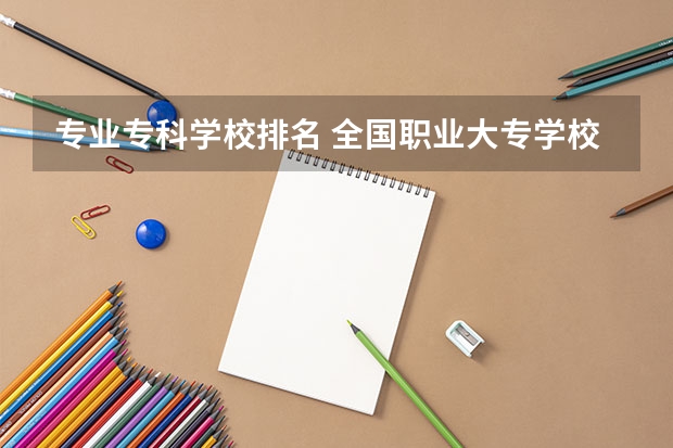 专业专科学校排名 全国职业大专学校排名