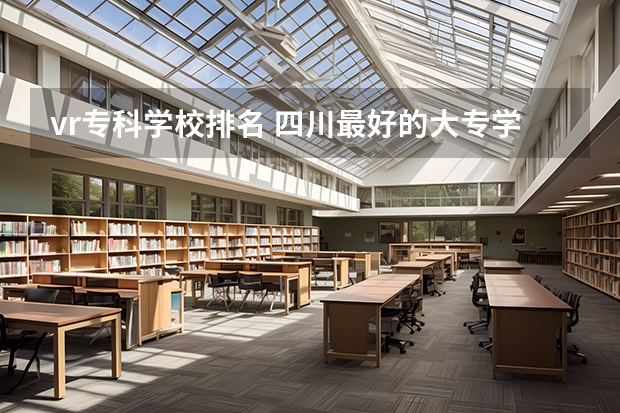 vr专科学校排名 四川最好的大专学校排名