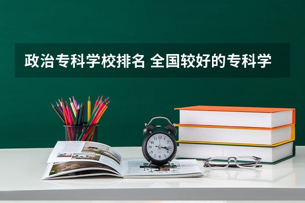 政治专科学校排名 全国较好的专科学校排名