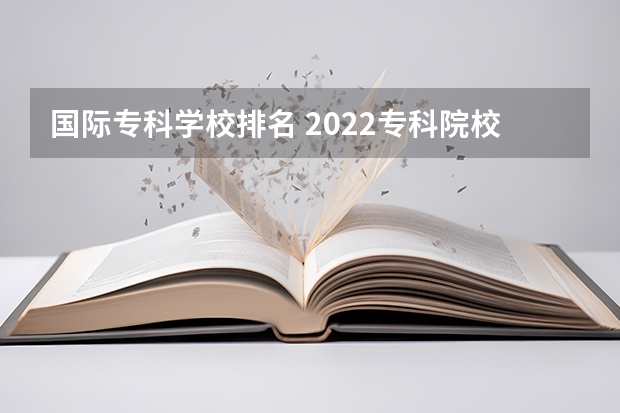 国际专科学校排名 2022专科院校排名