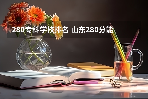 280专科学校排名 山东280分能上什么专科学校