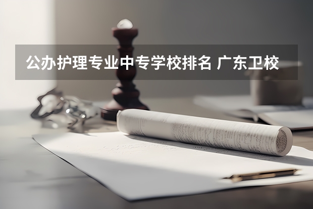 公办护理专业中专学校排名 广东卫校排名前十的学校