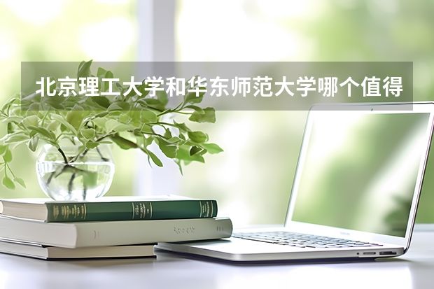 北京理工大学和华东师范大学哪个值得报 历年录取分数线对比