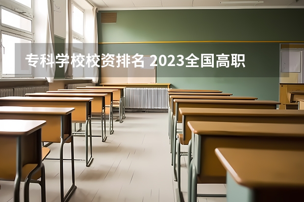 专科学校校资排名 2023全国高职高专院校排行榜公布