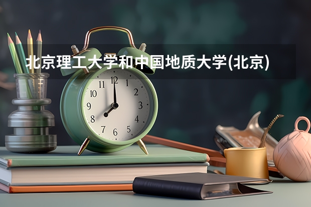 北京理工大学和中国地质大学(北京)哪个值得报 历年录取分数线对比