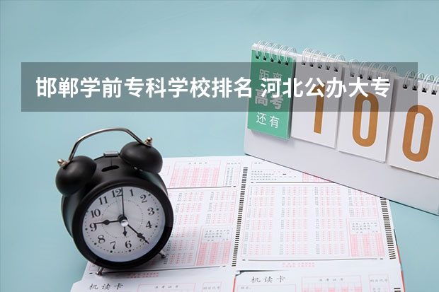 邯郸学前专科学校排名 河北公办大专院校排名