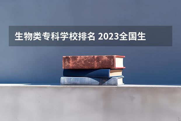 生物类专科学校排名 2023全国生物科学比较好的大学有哪些？