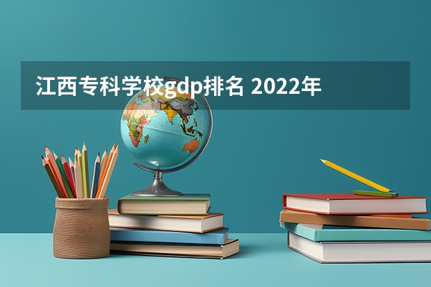 江西专科学校gdp排名 2022年江西大专排名及分数线