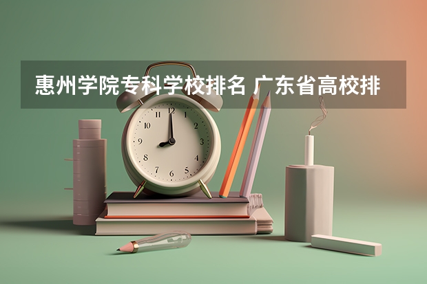 惠州学院专科学校排名 广东省高校排名（广东省高校排名榜）