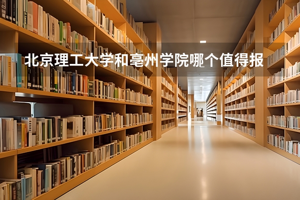 北京理工大学和亳州学院哪个值得报 历年录取分数线对比