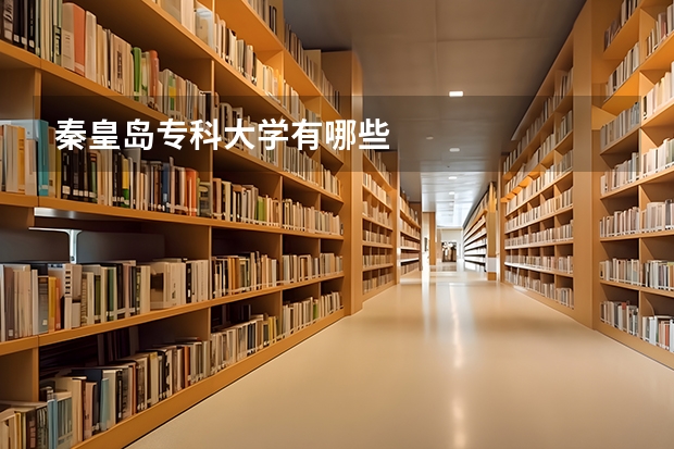 秦皇岛专科大学有哪些