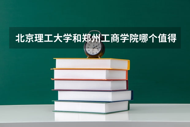 北京理工大学和郑州工商学院哪个值得报 历年录取分数线对比