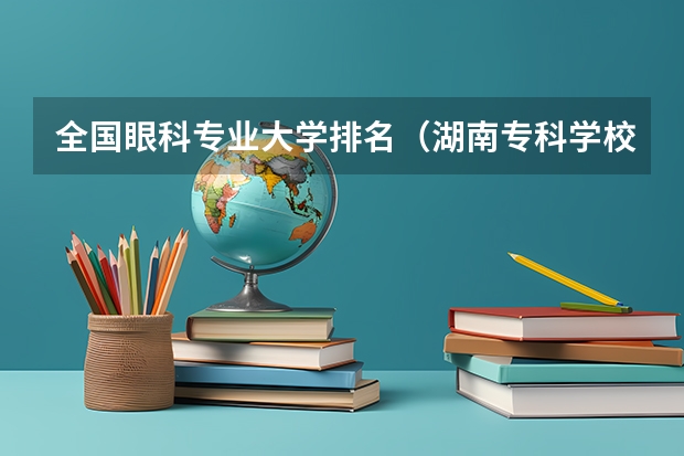 全国眼科专业大学排名（湖南专科学校的排名表）