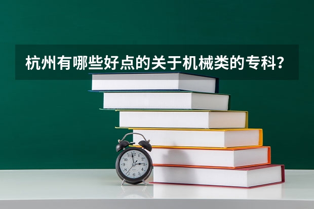 杭州有哪些好点的关于机械类的专科？顺便附上学校的网址哦，谢谢啦！