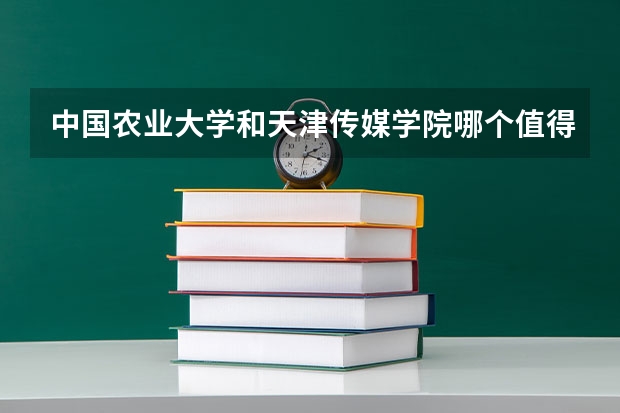 中国农业大学和天津传媒学院哪个值得报 历年录取分数线对比