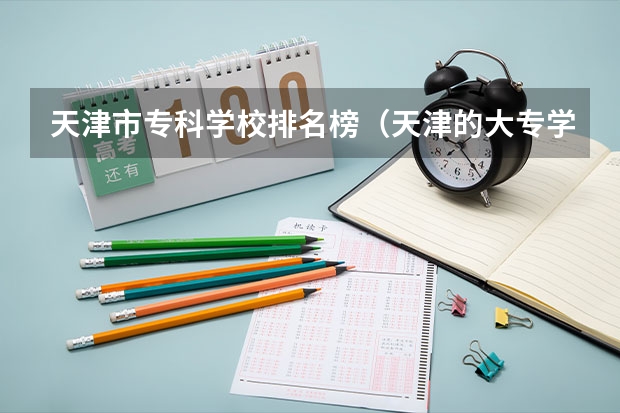 天津市专科学校排名榜（天津的大专学校排名）