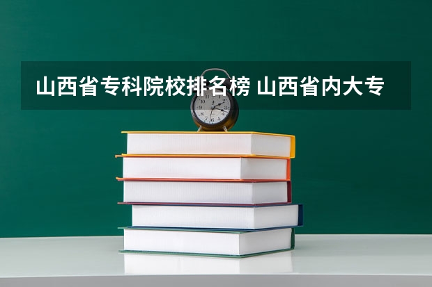 山西省专科院校排名榜 山西省内大专学校排名 山西最好的医学类大专