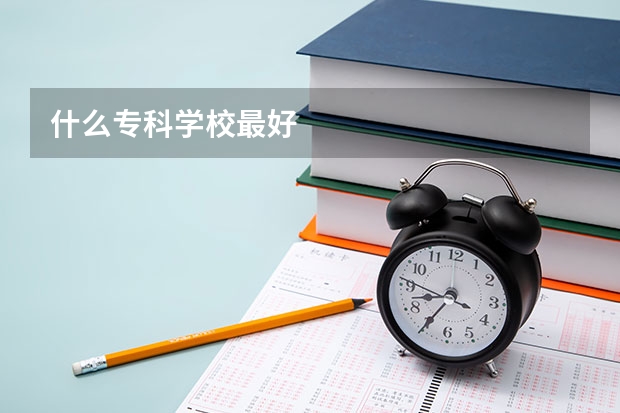 什么专科学校最好