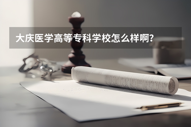 大庆医学高等专科学校怎么样啊？