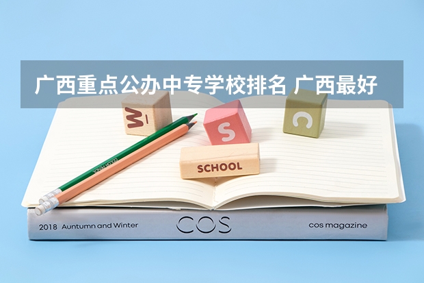 广西重点公办中专学校排名 广西最好的中职学校排名