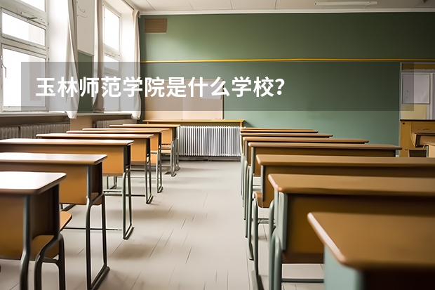 玉林师范学院是什么学校？