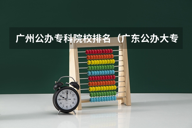 广州公办专科院校排名（广东公办大专大学排名）