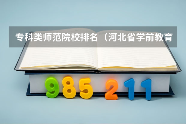 专科类师范院校排名（河北省学前教育学校排名）