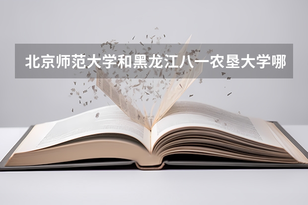 北京师范大学和黑龙江八一农垦大学哪个值得报 历年录取分数线对比