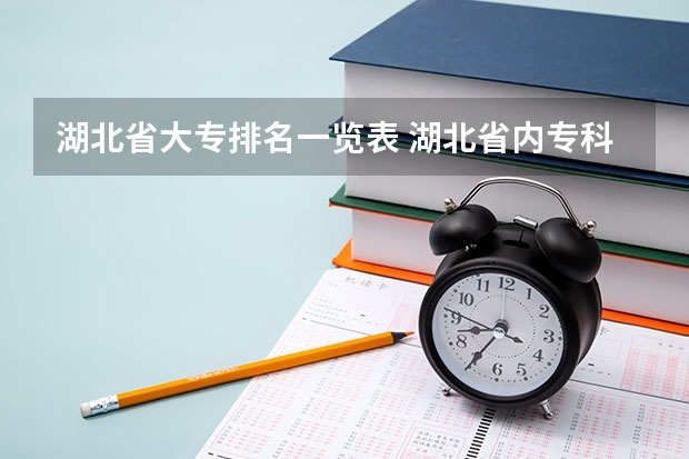 湖北省大专排名一览表 湖北省内专科院校排名 湖北省的公办专科学校排名